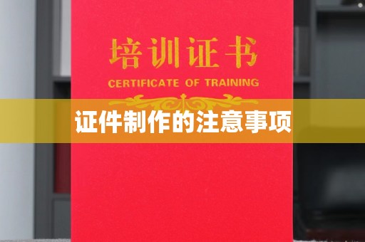 湘潭证件制作的注意事项